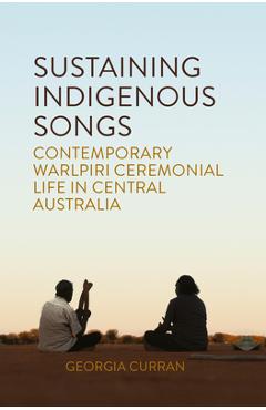 Coperta cărții 'Sustaining Indigenous Songs: Contemporary Warlpiri Ceremonial Life in Central Australia - Georgia Curran'