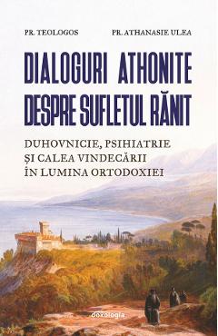 Dialoguri athonite despre sufletul ranit - Pr. Teologos, Pr. Athanasie Ulea