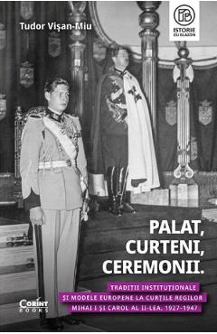 Coperta cărții 'Palat, curteni, ceremonii. Tradiții instituționale și modele europene - Tudor Visan-Miu'