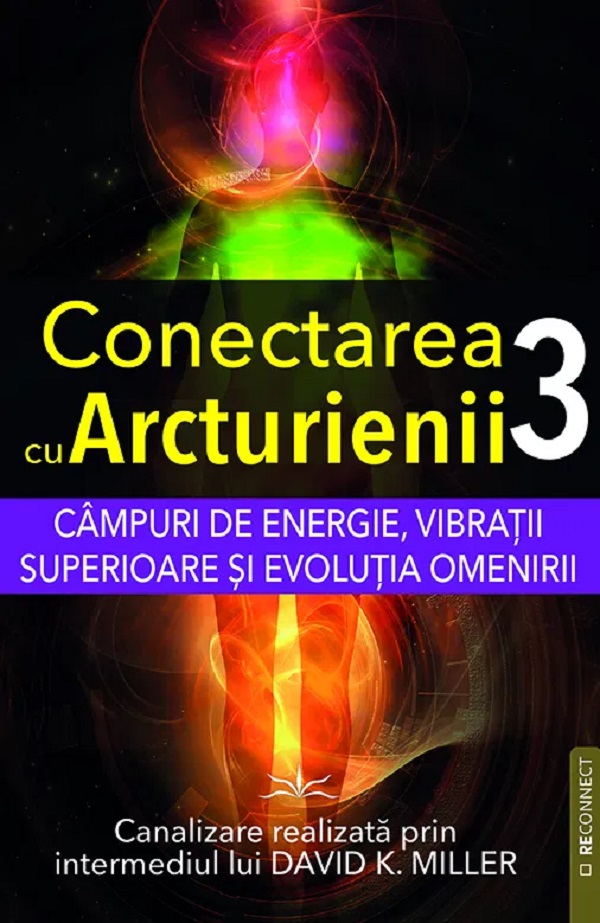 Campuri de energie, vibratii superioare si evolutia omenirii. Seria Conectarea cu Arcturienii Vol.3 - David K. Miller