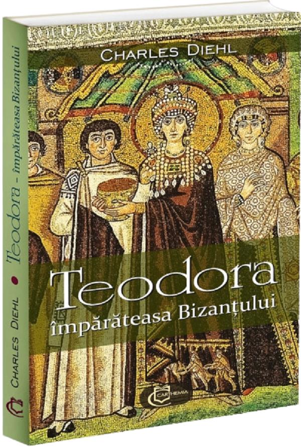 Teodora, imparateasa Bizantului - Charles Diehl
