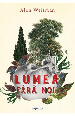 Lumea fara noi - Alan Weisman