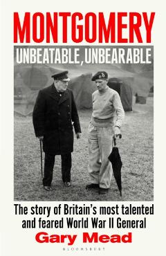 Coperta cărții 'Montgomery: Unbeatable, Unbearable - Gary Mead'