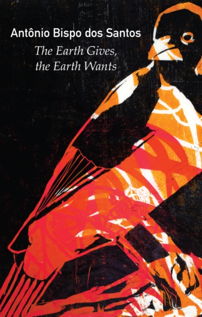 Coperta cărții 'Earth Gives, the Earth Wants - Antonio Bispo Dos Santos'
