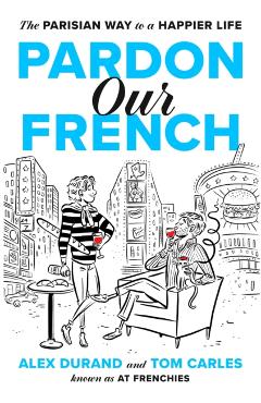 Pardon Our French: The Parisian Way to a Happier Life - Alexandre Durand