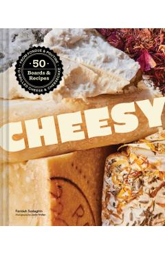 Cheesy: 50 Boards & Recipes, from Fondue & Poutine to Grilled Cheese & Cheesecake - Farideh Sadeghin