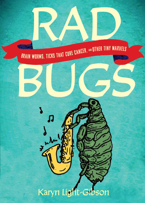 Coperta cărții 'Rad Bugs: Brain Worms, Ticks That Cure Cancer, and Other Tiny Marvels - Karyn Light-gibson'