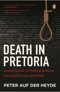 Death in Pretoria: Untold Stories of Political Activists Executed During Apartheid - Peter Auf Der Heyde