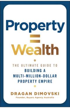 Coperta cărții 'Property = Wealth: The Ultimate Guide to Building a Multi-Million-Dollar Property Empire - Dragan Dimovski'