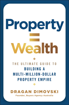 Coperta cărții 'Property = Wealth: The Ultimate Guide to Building a Multi-Million-Dollar Property Empire - Dragan Dimovski'