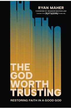 Coperta cărții 'The God Worth Trusting: Restoring Faith in a Good God - Ryan Maher'