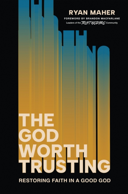 Coperta cărții 'The God Worth Trusting: Restoring Faith in a Good God - Ryan Maher'