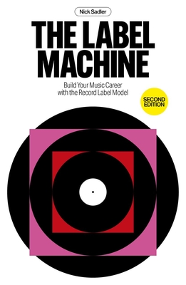 Coperta cărții 'The Label Machine: Build Your Music Career with the Record Label Model - Nick Sadler'