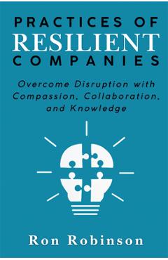 Coperta cărții 'Practices of Resilient Companies: Overcome Disruption with Compassion, Collaboration, and Knowledge - Ron Robinson'