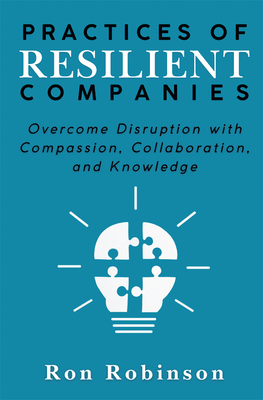 Coperta cărții 'Practices of Resilient Companies: Overcome Disruption with Compassion, Collaboration, and Knowledge - Ron Robinson'