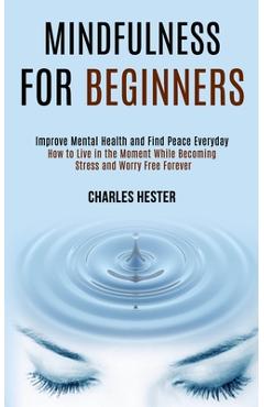 Coperta cărții 'Mindfulness for Beginners: Improve Mental Health and Find Peace Everyday (How to Live in the Moment While Becoming'
