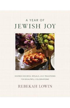 Coperta cărții 'A Year of Jewish Joy: Inspired Recipes, Rituals, and Traditions for Beautiful Celebrations - Rebekah Lowin'