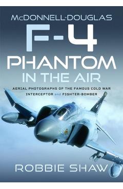 Coperta cărții 'McDonnell-Douglas F-4 Phantom in the Air: Aerial Photographs of the Famous Cold War Interceptor and Fighter-Bomber -'