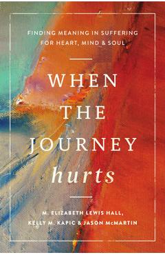 Coperta cărții 'When the Journey Hurts: Finding Meaning in Suffering for Heart, Mind, and Soul - Kelly M. Kapic'