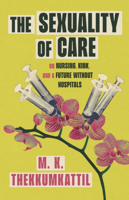 Coperta cărții 'The Sexuality of Care: On Nursing, Kink, and a Future Without Hospitals - M. K. Thekkumkattil'