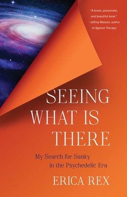 Coperta cărții 'Seeing What Is There: My Search for Sanity in the Psychedelic Era - Erica Rex'