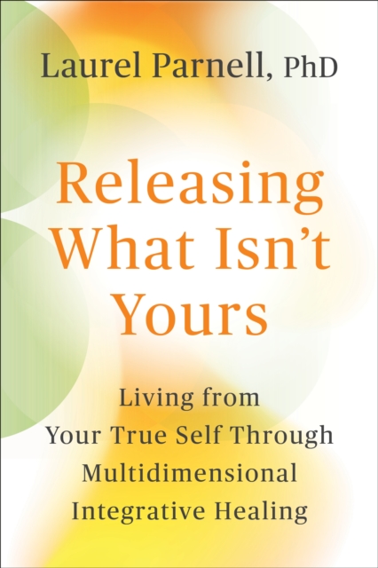 Coperta cărții 'Releasing What Isn't Yours: Living from Your True Self Through Multidimensional Integrative Healing -'