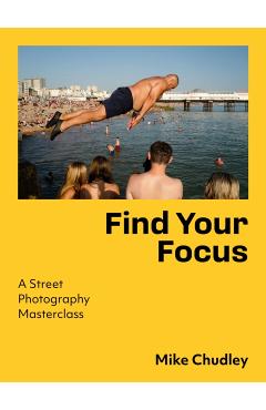 Find Your Focus: A Street Photography Masterclass - Mike Chudley