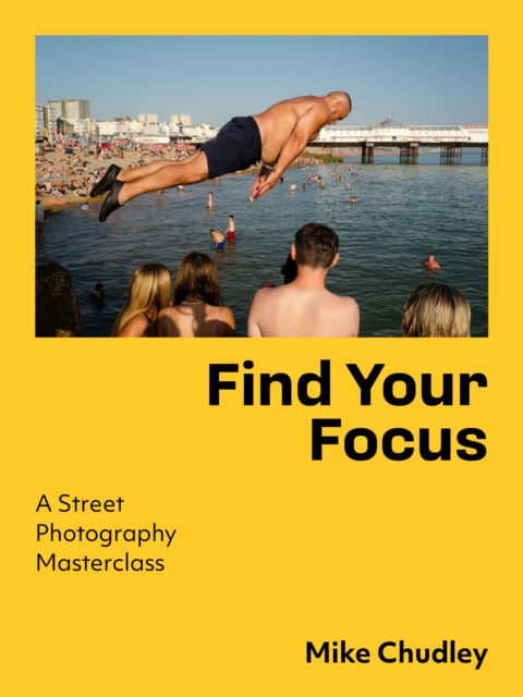 Coperta cărții 'Find Your Focus: A Street Photography Masterclass - Mike Chudley'