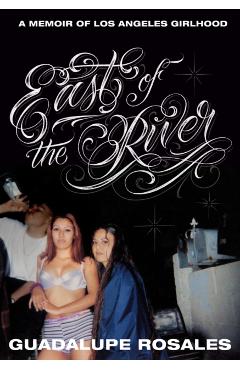 East of the River: A Memoir of Los Angeles Girlhood - Guadalupe Rosales