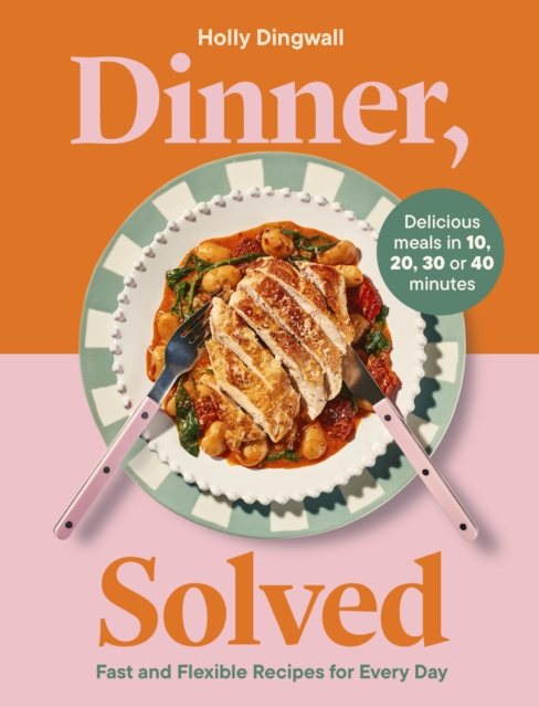 Coperta cărții 'Dinner, Solved: Fast and Flexible Recipes for Every Day - Holly Dingwall'
