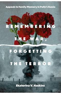 Coperta cărții 'Remembering the War, Forgetting the Terror: Appeals to Family Memory in Putin's Russia - Ekaterina V. Haskins'