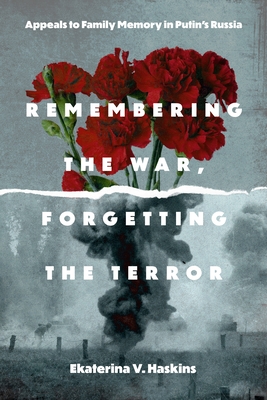 Coperta cărții 'Remembering the War, Forgetting the Terror: Appeals to Family Memory in Putin's Russia - Ekaterina V. Haskins'