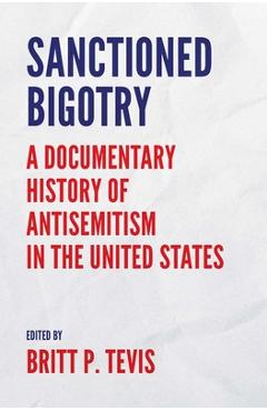 Coperta cărții 'Sanctioned Bigotry: A Documentary History of Antisemitism in the United States - Britt P. Tevis'