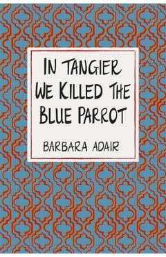 Coperta cărții 'In Tangier We Killed the Blue Parrot - Barbara Adair'