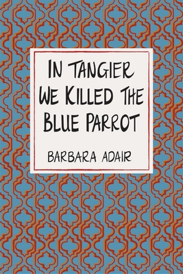 Coperta cărții 'In Tangier We Killed the Blue Parrot - Barbara Adair'