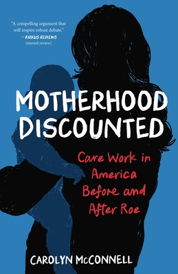 Coperta cărții 'Motherhood Discounted: Care Work in America Before and After Roe - Carolyn Mcconnell'