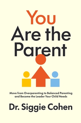Coperta cărții 'You Are the Parent: Stop Overparenting and Become the Leader Your Child Needs - Siggie Cohen'