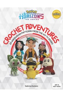 Coperta cărții 'Pokémon Horizons: The Series - Crochet Adventures: 20 Amigurumi Patterns from the Hit TV Series - Sabrina Somers'