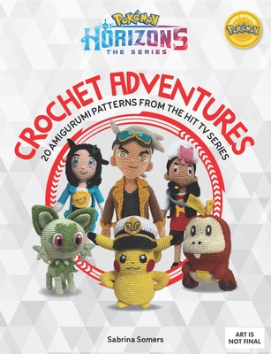 Coperta cărții 'Pokémon Horizons: The Series - Crochet Adventures: 20 Amigurumi Patterns from the Hit TV Series - Sabrina Somers'