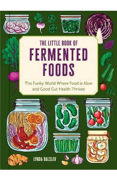 Coperta cărții 'The Little Book of Fermented Foods: The Funky World Where Food Is Alive and Good Gut Health Thrives - Lynda Balslev'