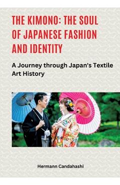 Poza produsului The Kimono: The Soul of Japanese Fashion and Identity: A Journey through Japan's Textile Art History - Hermann Candahashi