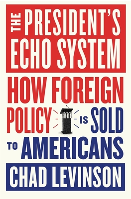 Coperta cărții 'The President's Echo System: How Foreign Policy Is Sold to Americans - Chad Levinson'