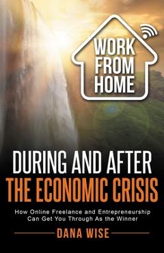 Coperta cărții 'Work from Home During and After the Economic Crisis: How Online Freelance and Entrepreneurship Can Get You Through As'
