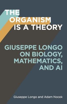 Coperta cărții 'The Organism Is a Theory: Giuseppe Longo on Biology, Mathematics, and AI - Giuseppe Longo'