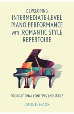 Coperta cărții 'Developing Intermediate-Level Piano Performance with Romantic Style Repertoire: Foundational Concepts and Skills - Lori'