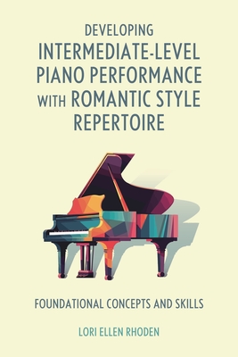 Coperta cărții 'Developing Intermediate-Level Piano Performance with Romantic Style Repertoire: Foundational Concepts and Skills - Lori'