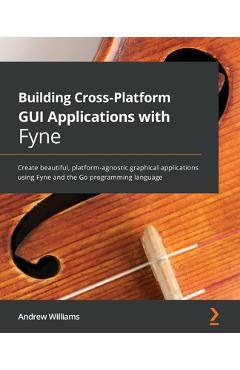 Coperta cărții 'Building Cross-Platform GUI Applications with Fyne: Create beautiful, platform-agnostic graphical applications using'