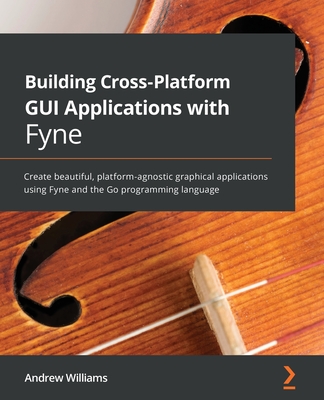 Coperta cărții 'Building Cross-Platform GUI Applications with Fyne: Create beautiful, platform-agnostic graphical applications using'