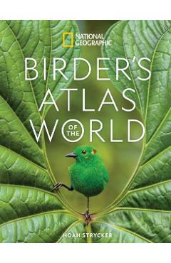 National Geographic Birder's Atlas of the World - Noah Strycker