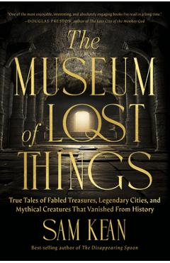 The Museum of Lost Things: True Tales of Fabled Treasures, Legendary Cities, and Mythical Creatures That Vanished from History - Sam Kean